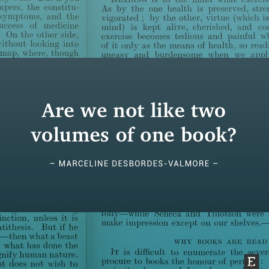 Are we not like two volumes of one book? –Marceline Desbordes-Valmore