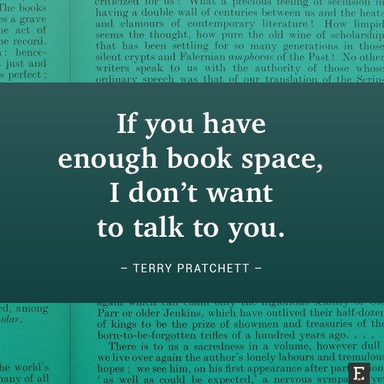 If you have enough book space, I don’t want to talk to you. –Terry Pratchett