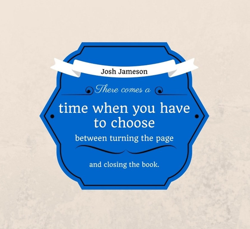 There comes a time when you have to choose between turning the page and closing the book. –Josh Jameson #quote #books