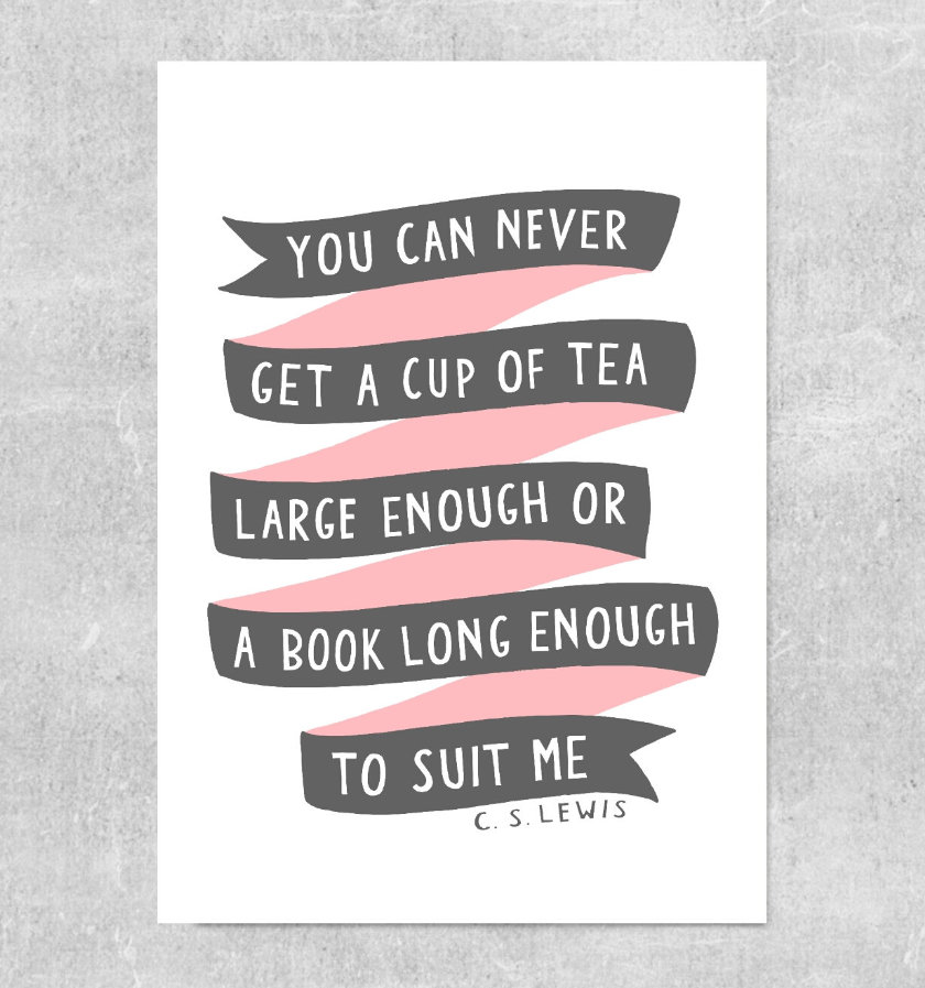 You can never get a cup of tea large enough or a book long enough to suit me. - C.S. Lewis #book #quote